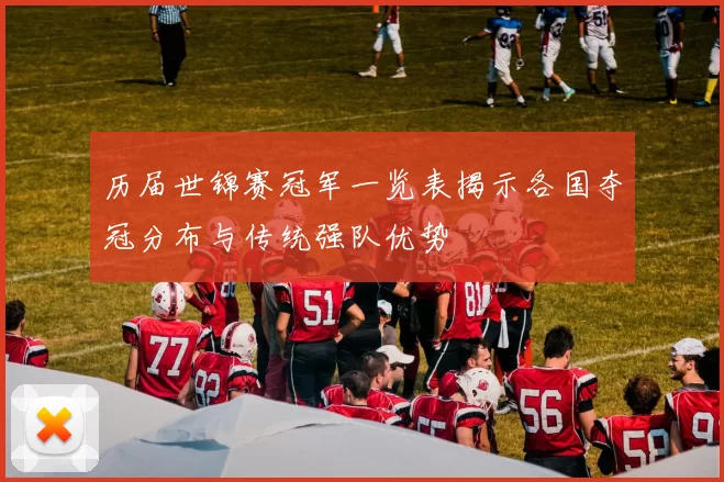 历届世锦赛冠军一览表揭示各国夺冠分布与传统强队优势