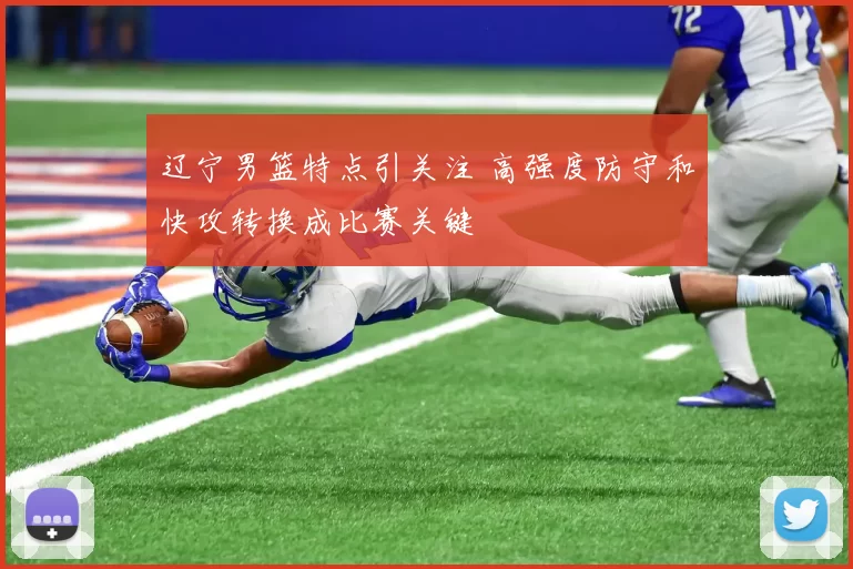 辽宁男篮特点引关注 高强度防守和快攻转换成比赛关键