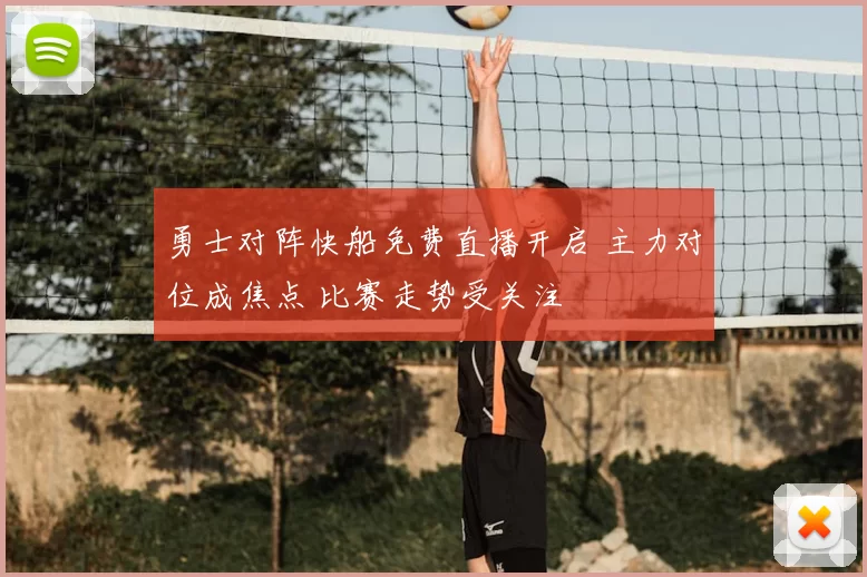 勇士对阵快船免费直播开启 主力对位成焦点 比赛走势受关注