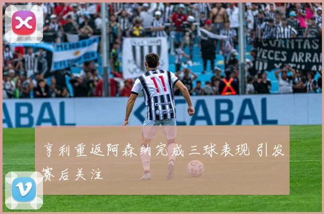 亨利重返阿森纳完成三球表现 引发赛后关注