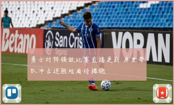 勇士对阵强敌比赛直播更新 库里带队冲击连胜结局待揭晓