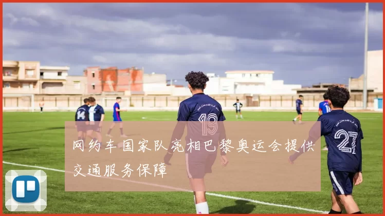 网约车国家队亮相巴黎奥运会提供交通服务保障