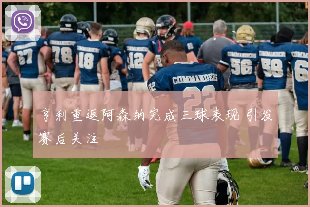 亨利重返阿森纳完成三球表现 引发赛后关注