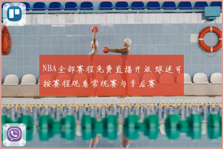 NBA全部赛程免费直播开放 球迷可按赛程观看常规赛与季后赛