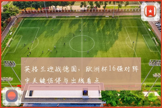 英格兰迎战德国，欧洲杯16强对阵中关键伤停与出线看点