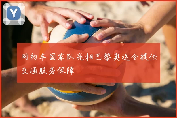 网约车国家队亮相巴黎奥运会提供交通服务保障