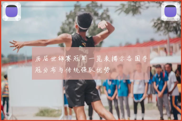 历届世锦赛冠军一览表揭示各国夺冠分布与传统强队优势