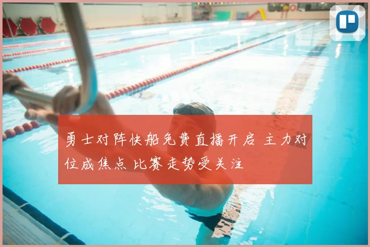 勇士对阵快船免费直播开启 主力对位成焦点 比赛走势受关注