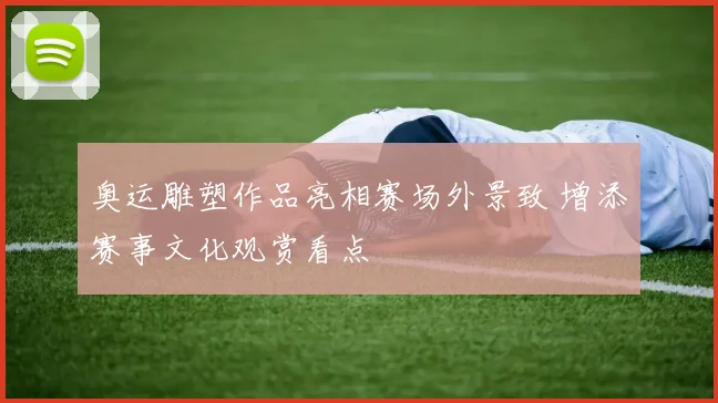 奥运雕塑作品亮相赛场外景致 增添赛事文化观赏看点