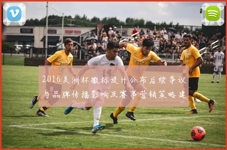2016美洲杯徽标设计公布后续争议与品牌传播影响及赛事营销策略建议