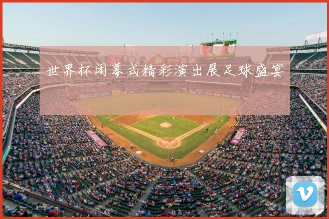 世界杯闭幕式精彩演出展足球盛宴