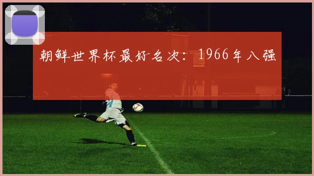 朝鲜世界杯最好名次:1966年八强
