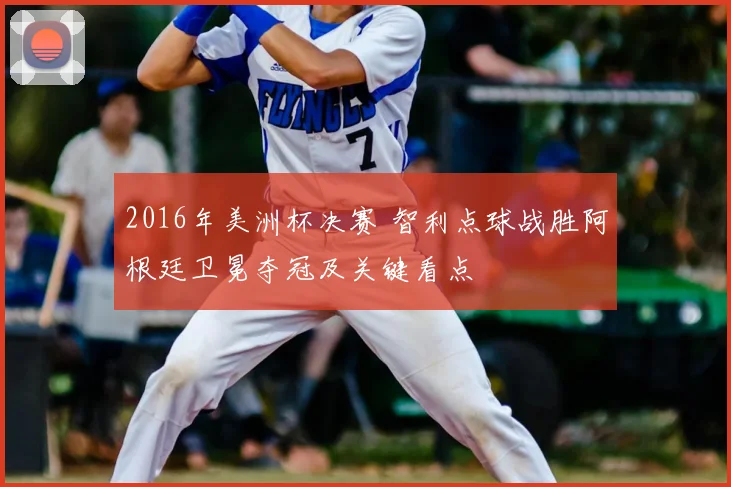 2016年美洲杯决赛 智利点球战胜阿根廷卫冕夺冠及关键看点