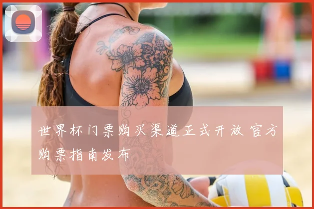 世界杯门票购买渠道正式开放 官方购票指南发布