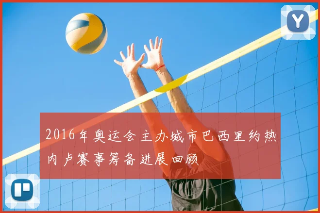 2016年奥运会主办城市巴西里约热内卢赛事筹备进展回顾