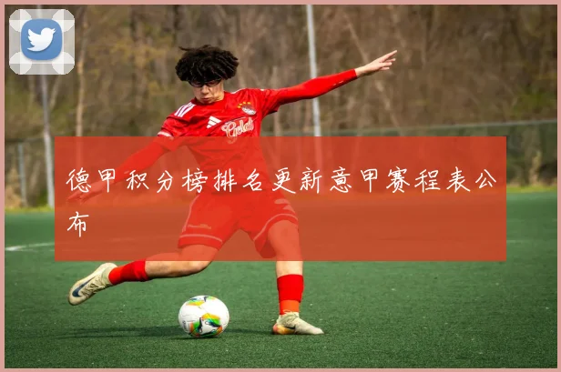 德甲积分榜排名更新意甲赛程表公布