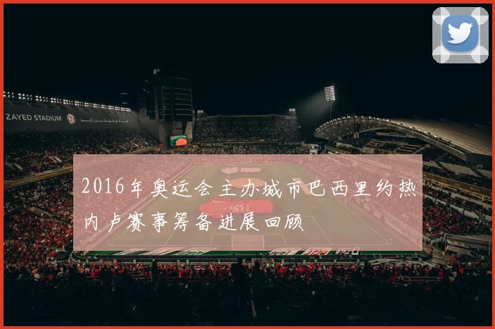 2016年奥运会主办城市巴西里约热内卢赛事筹备进展回顾