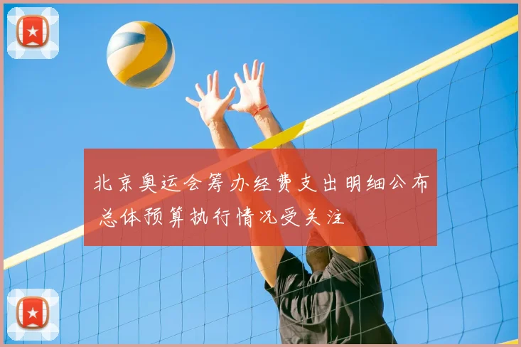 北京奥运会筹办经费支出明细公布 总体预算执行情况受关注