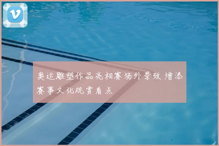 奥运雕塑作品亮相赛场外景致 增添赛事文化观赏看点