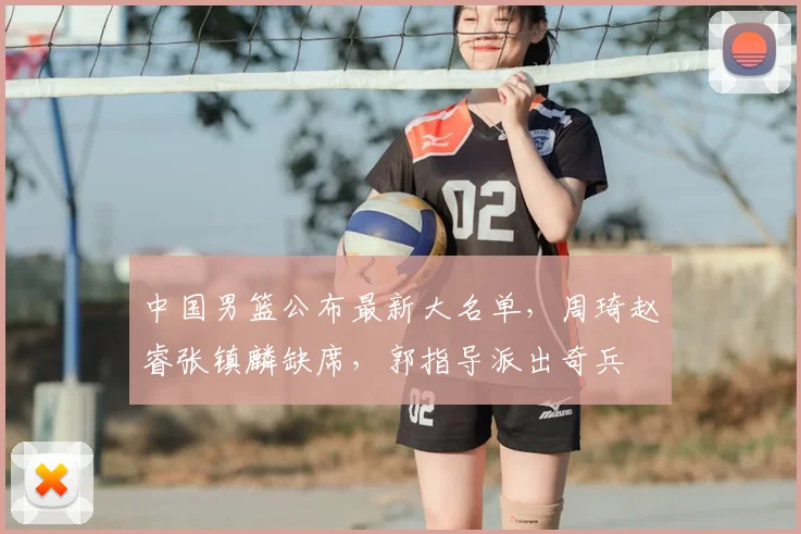 中国男篮公布最新大名单,周琦赵睿张镇麟缺席,郭指导派出奇兵